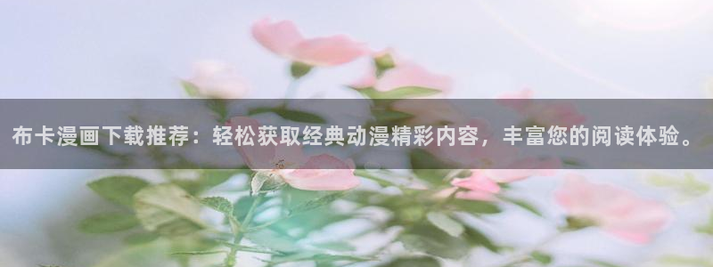 91漫画免费在线观看：布卡漫画下载推荐：轻松获取经典动漫精彩内容，丰富您的阅读体验。
